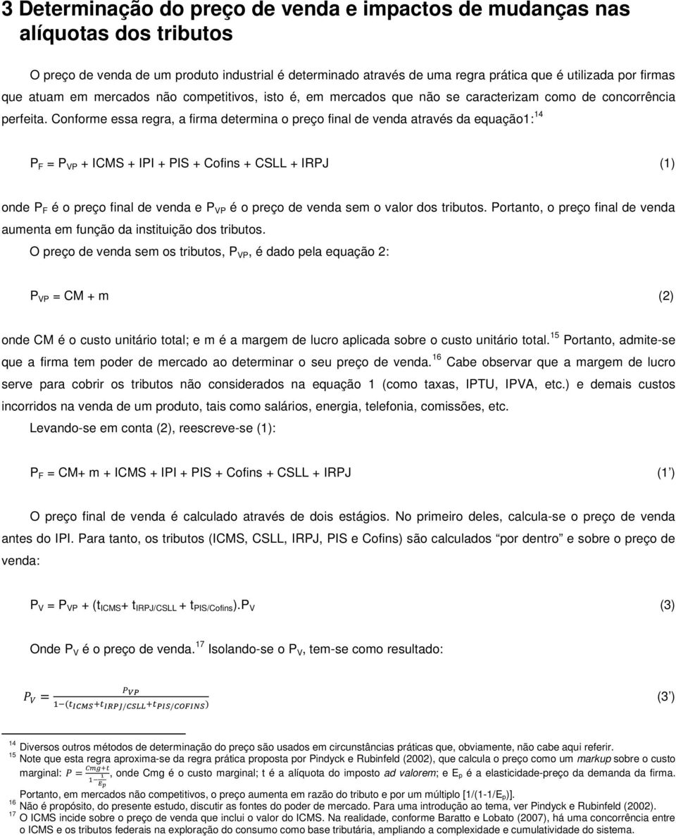 Conforme essa regra, a firma determina o preço final de venda através da equação1: 14 P F = P VP + ICMS + IPI + PIS + Cofins + CSLL + IRPJ (1) onde P F é o preço final de venda e P VP é o preço de