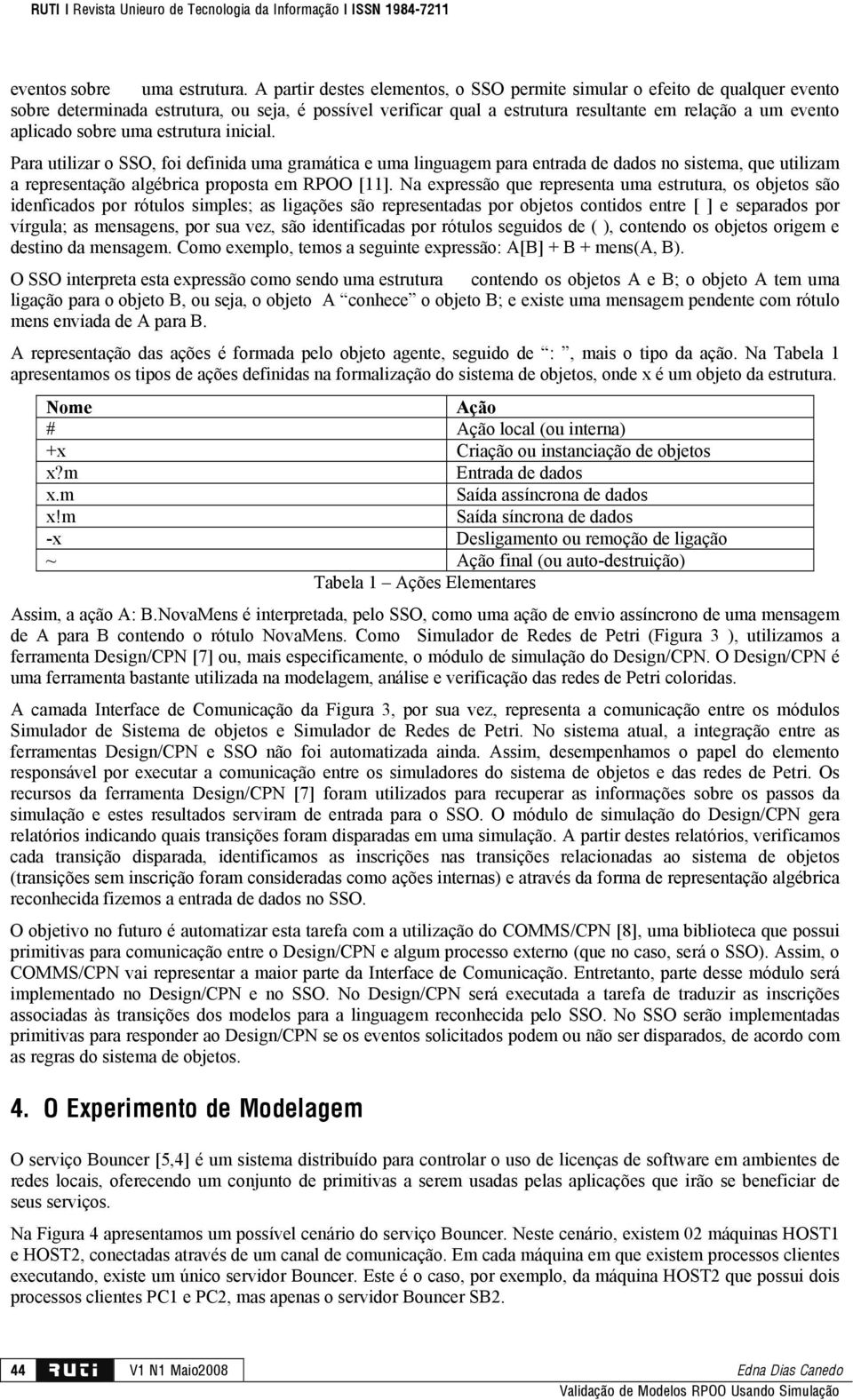 sobre uma estrutura inicial. Para utilizar o SSO, foi definida uma gramática e uma linguagem para entrada de dados no sistema, que utilizam a representação algébrica proposta em RPOO [11].