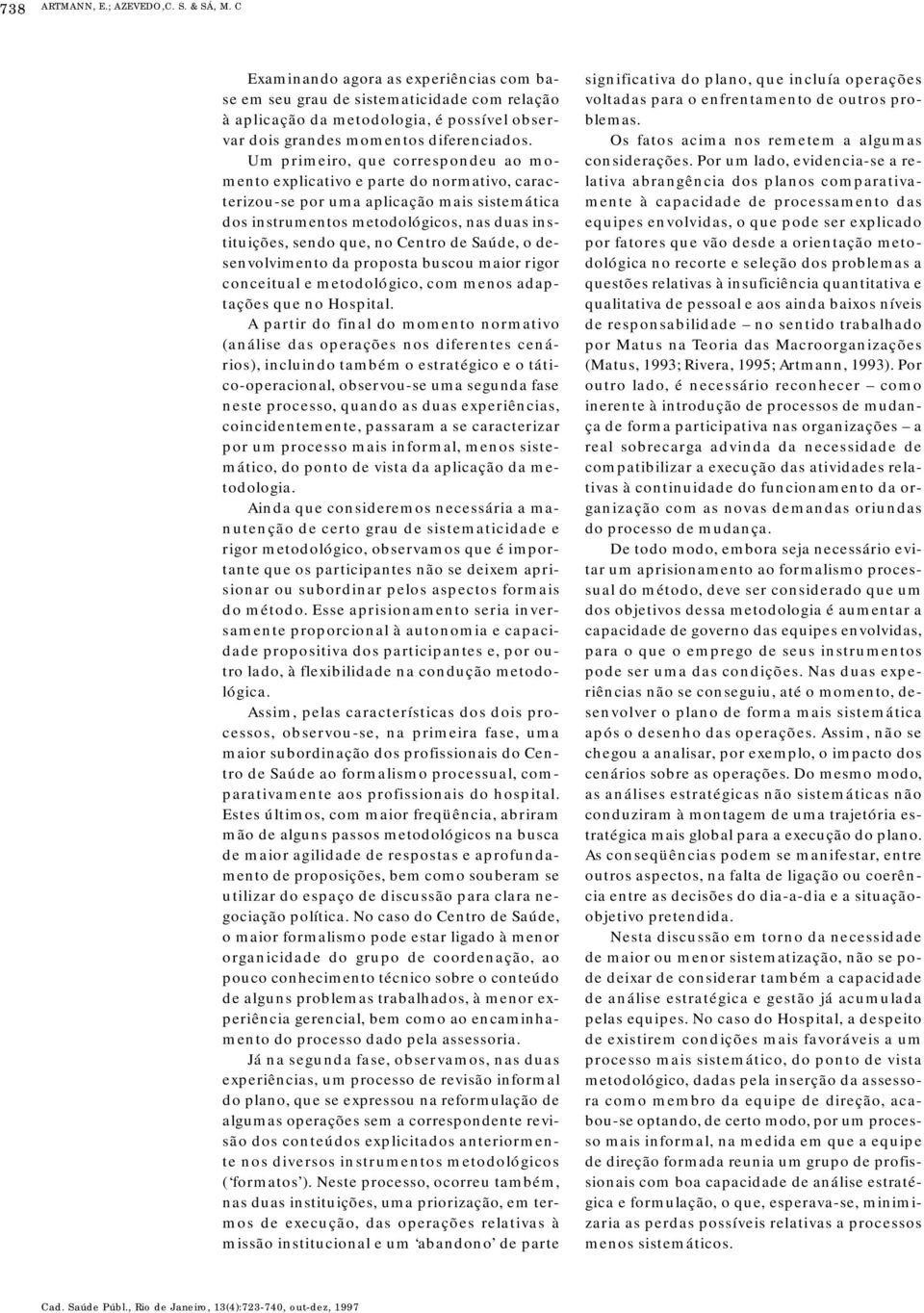 Um primeiro, que correspondeu ao momento explicativo e parte do normativo, caracterizou-se por uma aplicação mais sistemática dos instrumentos metodológicos, nas duas instituições, sendo que, no