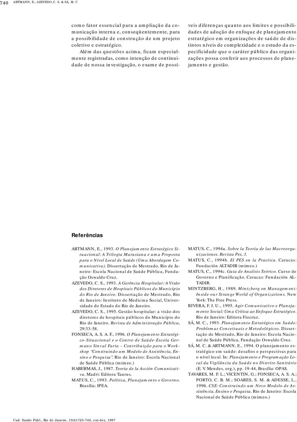 de planejamento estratégico em organizações de saúde de distintos níveis de complexidade e o estudo da especificidade que o caráter público das organizações possa conferir aos processos de