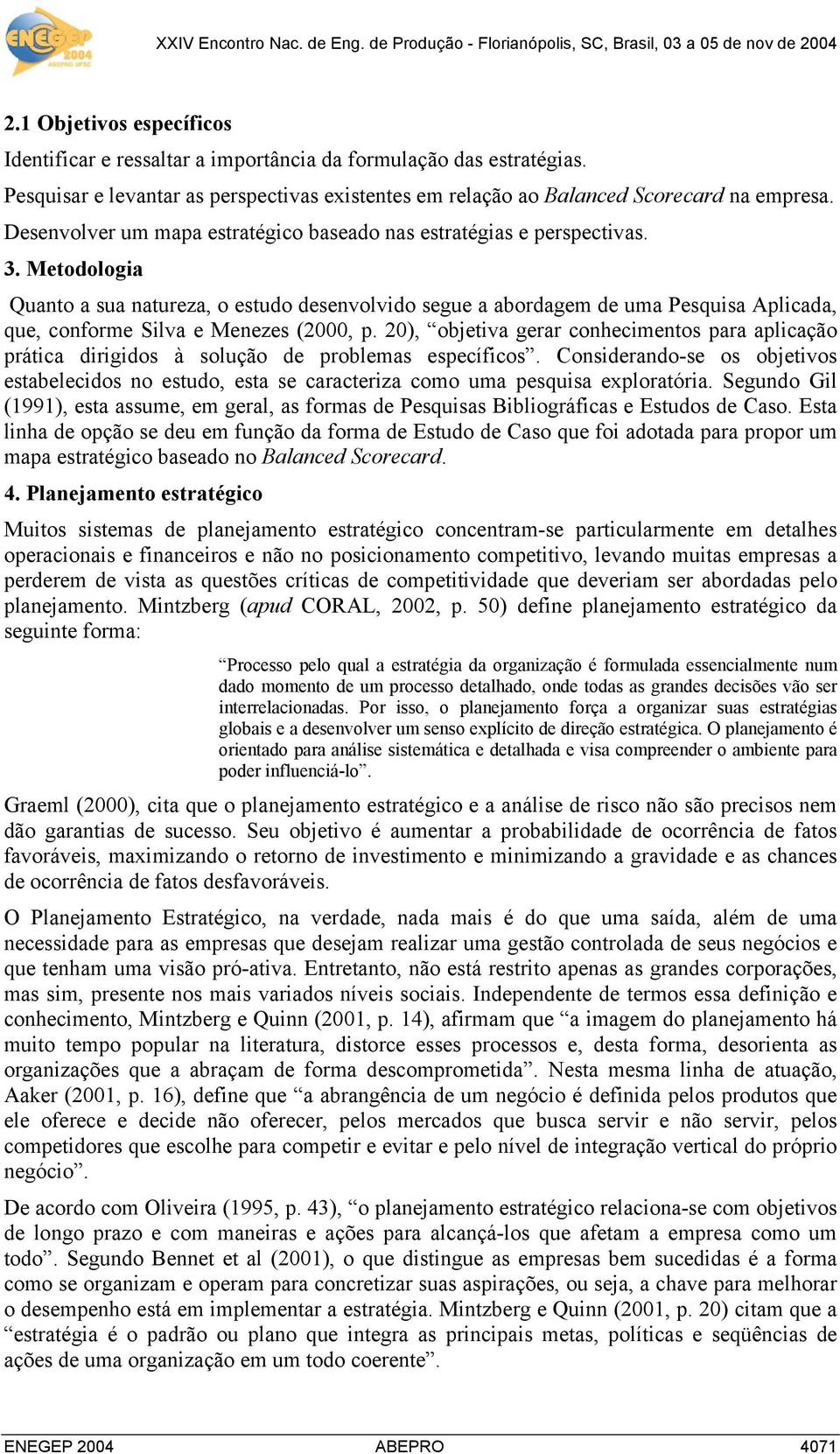 Metodologia Quanto a sua natureza, o estudo desenvolvido segue a abordagem de uma Pesquisa Aplicada, que, conforme Silva e Menezes (2000, p.