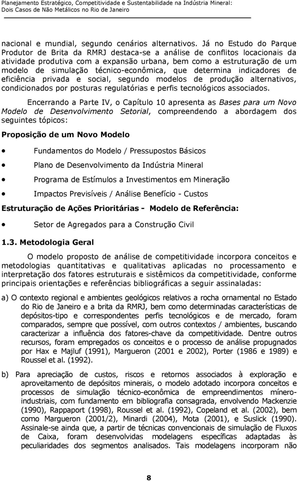 técnico-econômica, que determina indicadores de eficiência privada e social, segundo modelos de produção alternativos, condicionados por posturas regulatórias e perfis tecnológicos associados.