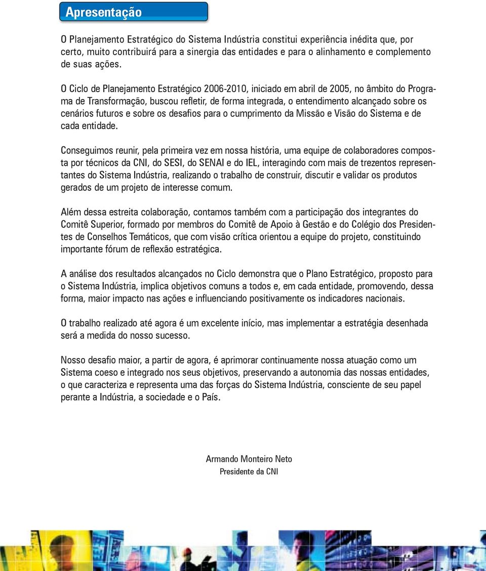 O Ciclo de Planejamento Estratégico 2006-2010, iniciado em abril de 2005, no âmbito do Programa de Transformação, buscou refletir, de forma integrada, o entendimento alcançado sobre os cenários