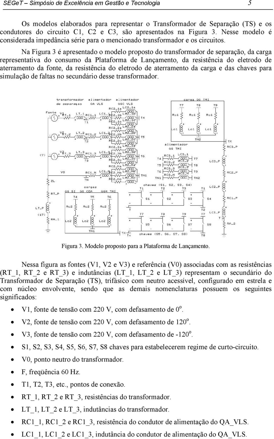 Na Figura 3 é apresentado o modelo proposto do transformador de separação, da carga representativa do consumo da Plataforma de Lançamento, da resistência do eletrodo de aterramento da fonte, da