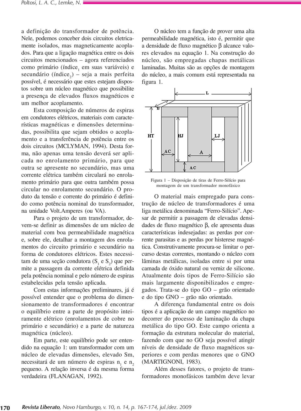 que estes estejam dispostos sobre um núcleo magnético que possibilite a presença de elevados fluxos magnéticos e um melhor acoplamento.