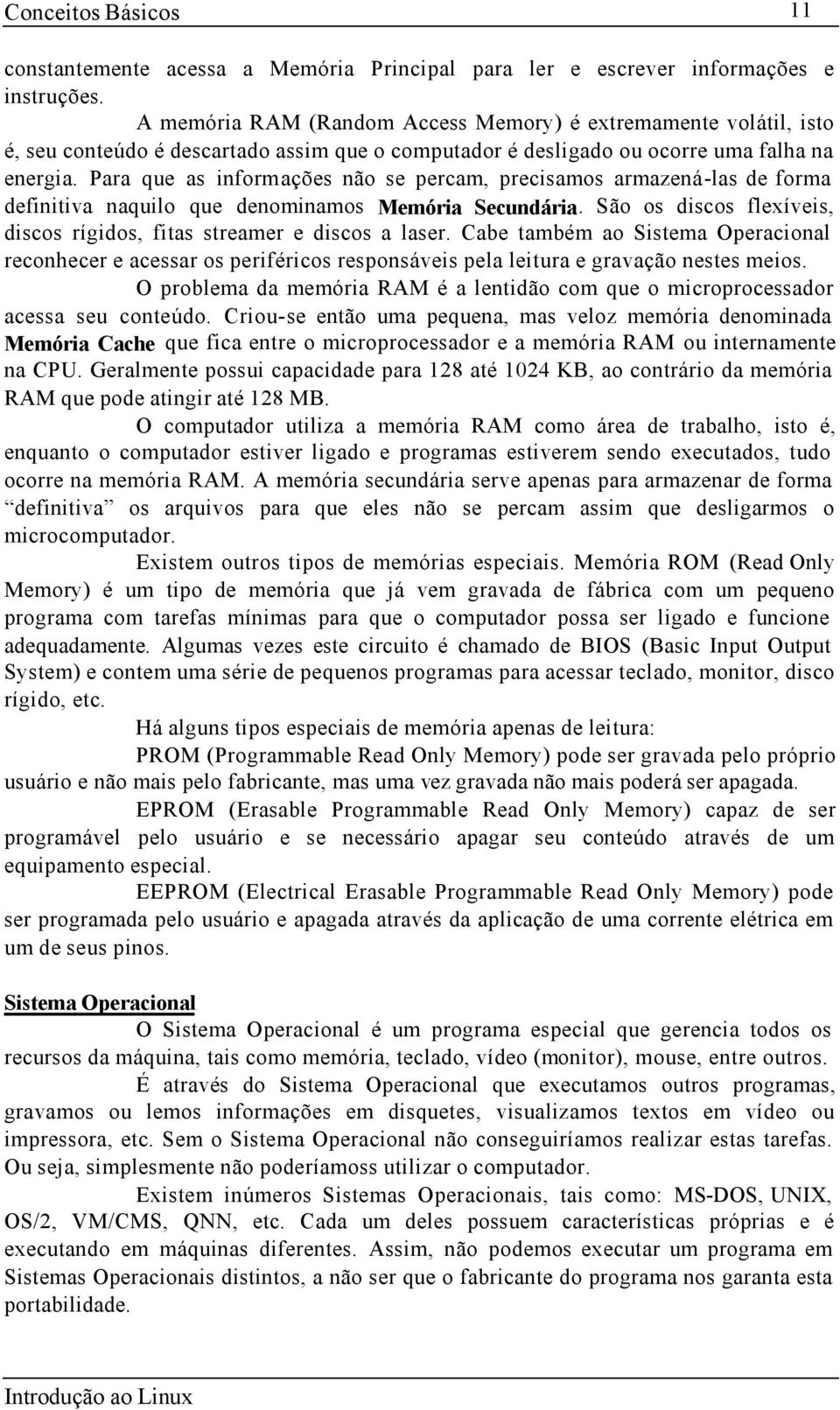 Para que as informações não se percam, precisamos armazená-las de forma definitiva naquilo que denominamos Memória Secundária. São os discos flexíveis, discos rígidos, fitas streamer e discos a laser.