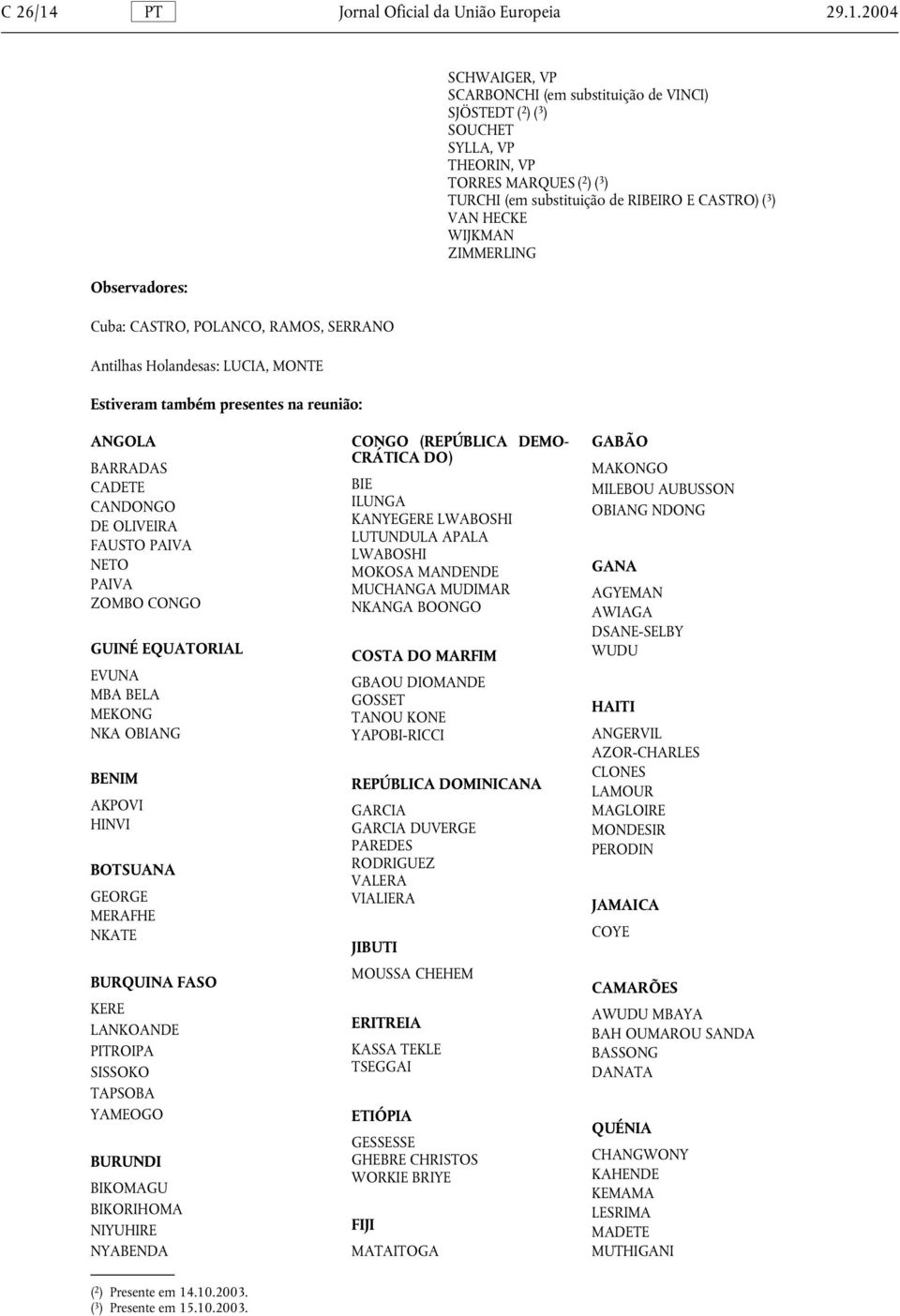 2004 Observadores: Cuba: CASTRO, POLANCO, RAMOS, SERRANO Antilhas Holandesas: LUCIA, MONTE Estiveram também presentes na reunião: SCHWAIGER, VP SCARBONCHI (em substituição de VINCI) SJÖSTEDT ( 2 )( 3