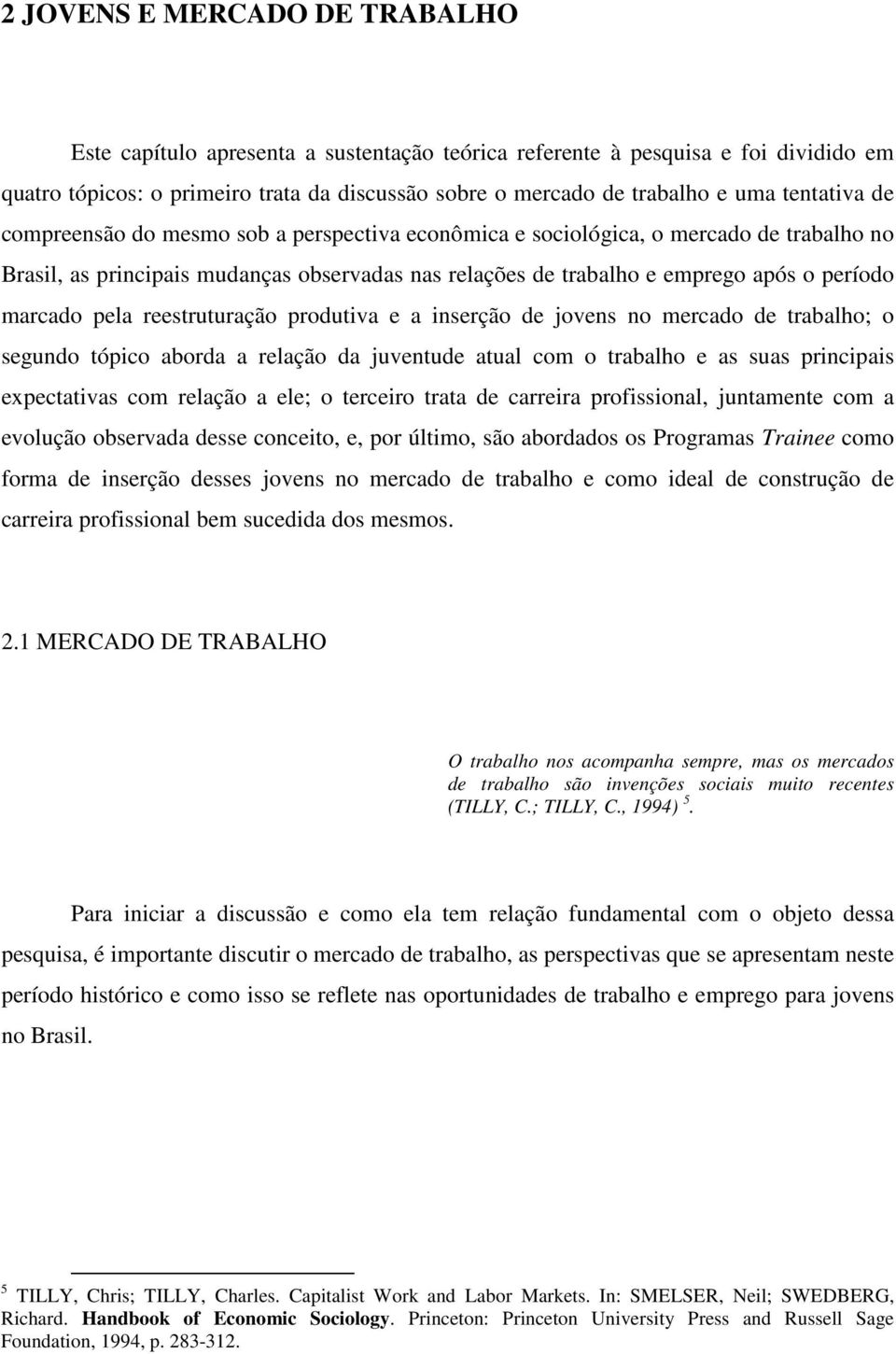 marcado pela reestruturação produtiva e a inserção de jovens no mercado de trabalho; o segundo tópico aborda a relação da juventude atual com o trabalho e as suas principais expectativas com relação