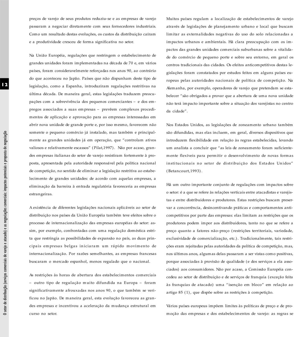 Na União Européia, regulações que restringem o estabelecimento de grandes unidades foram implementadas na década de 70 e, em vários países, foram consideravelmente reforçadas nos anos 90, ao