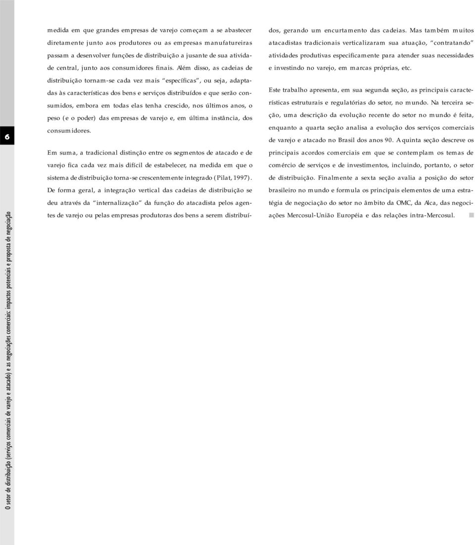 Além disso, as cadeias de distribuição tornam-se cada vez mais específicas, ou seja, adaptadas às características dos bens e serviços distribuídos e que serão consumidos, embora em todas elas tenha