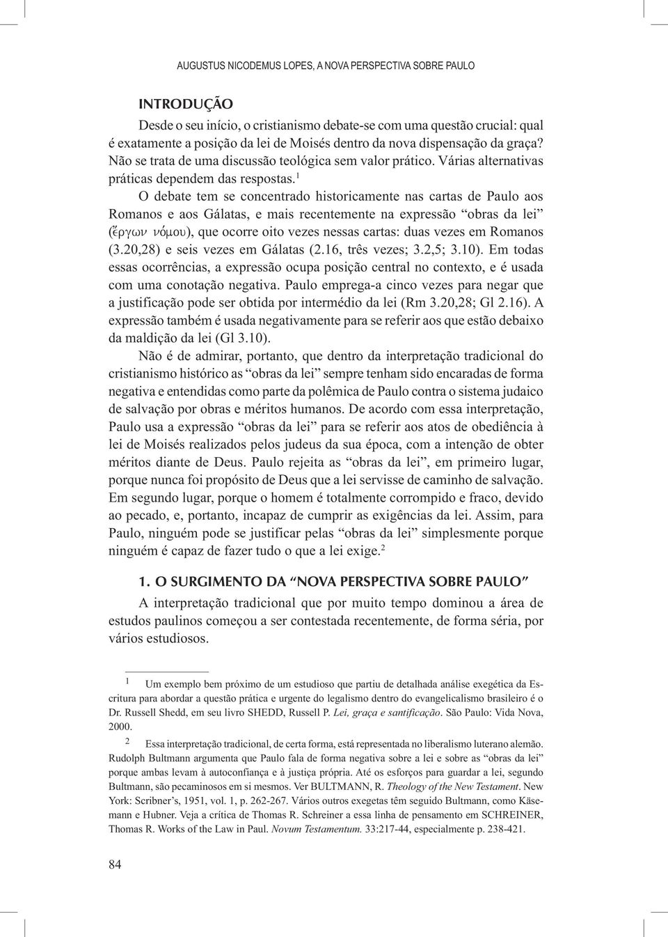 1 O debate tem se concentrado historicamente nas cartas de Paulo aos Romanos e aos Gálatas, e mais recentemente na expressão obras da lei (e;rgwn no,mou), que ocorre oito vezes nessas cartas: duas