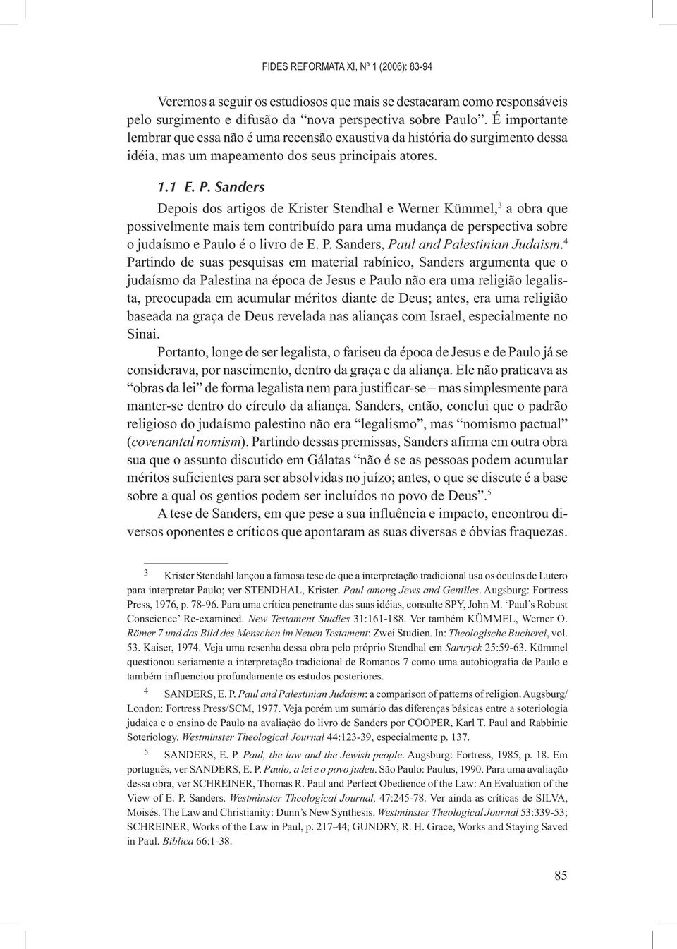 Sanders Depois dos artigos de Krister Stendhal e Werner Kümmel, 3 a obra que possivelmente mais tem contribuído para uma mudança de perspectiva sobre o judaísmo e Pa