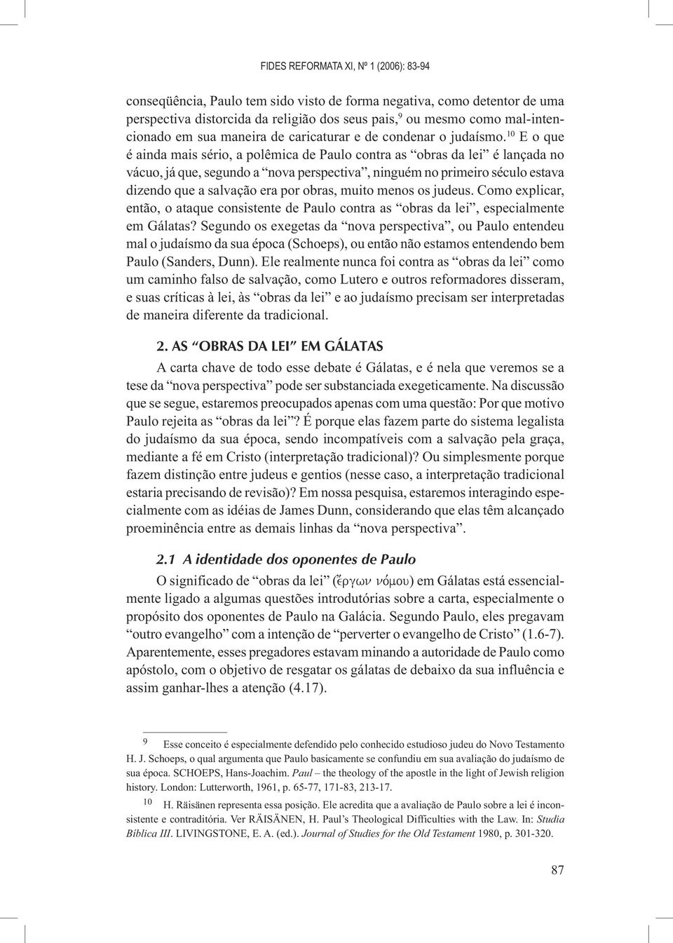 10 E o que é ainda mais sério, a polêmica de Paulo contra as obras da lei é lançada no vácuo, já que, segundo a nova perspectiva, ninguém no primeiro século estava dizendo que a salvação era por