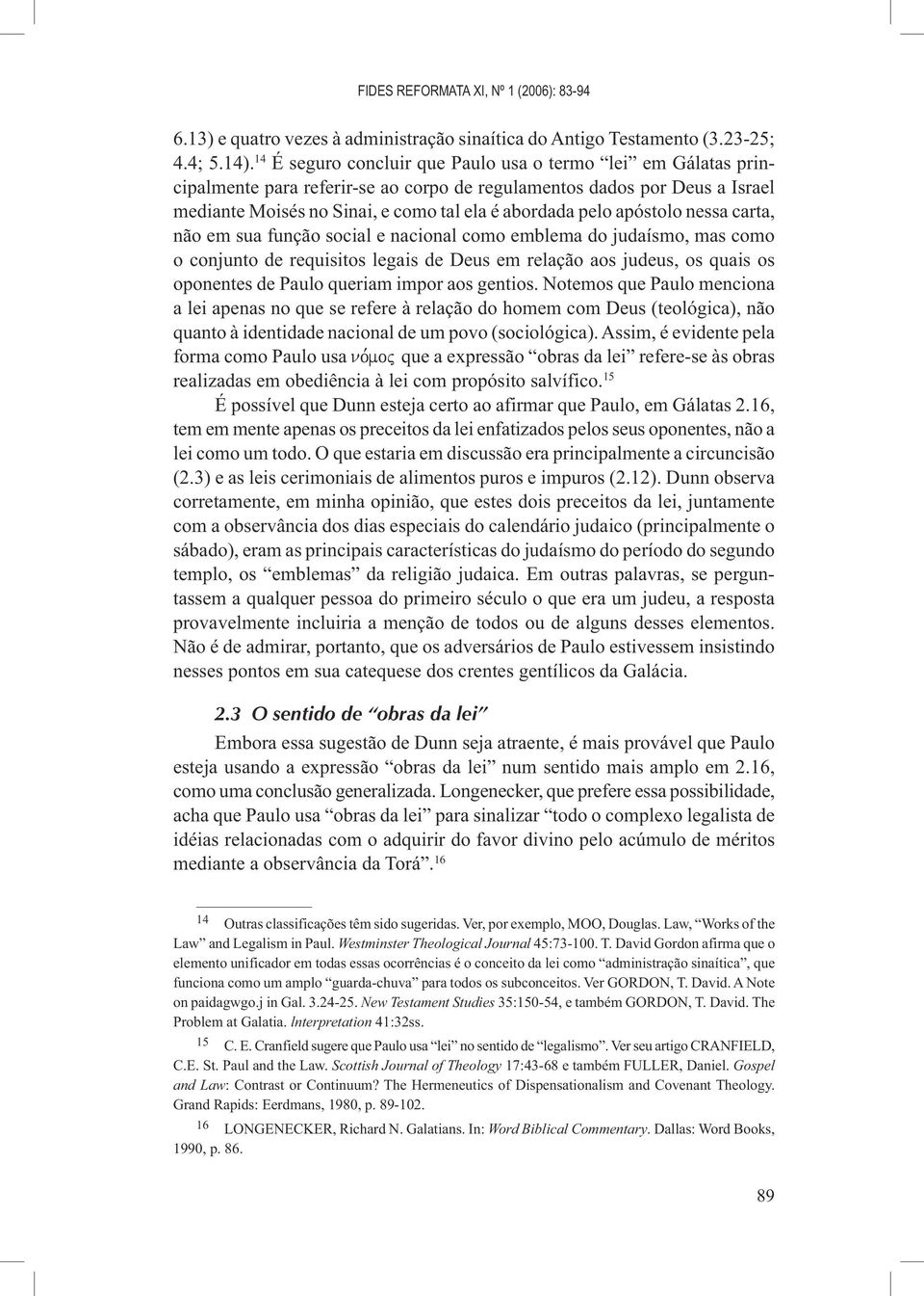 apóstolo nessa carta, não em sua função social e nacional como emblema do judaísmo, mas como o conjunto de requisitos legais de Deus em relação aos judeus, os quais os oponentes de Paulo queriam