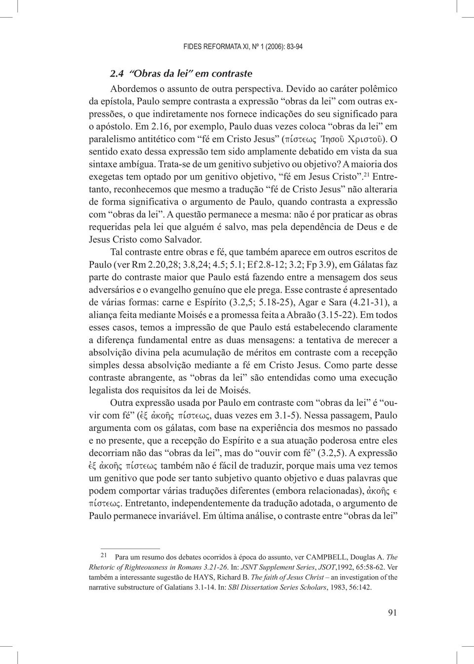 16, por exemplo, Paulo duas vezes coloca obras da lei em paralelismo antitético com fé em Cristo Jesus (pi,stewj VIhsou/ Cristou/).