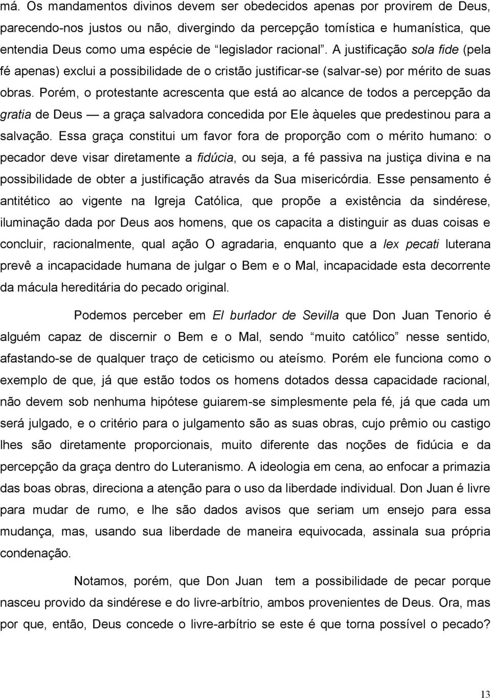 Porém, o protestante acrescenta que está ao alcance de todos a percepção da gratia de Deus a graça salvadora concedida por Ele àqueles que predestinou para a salvação.