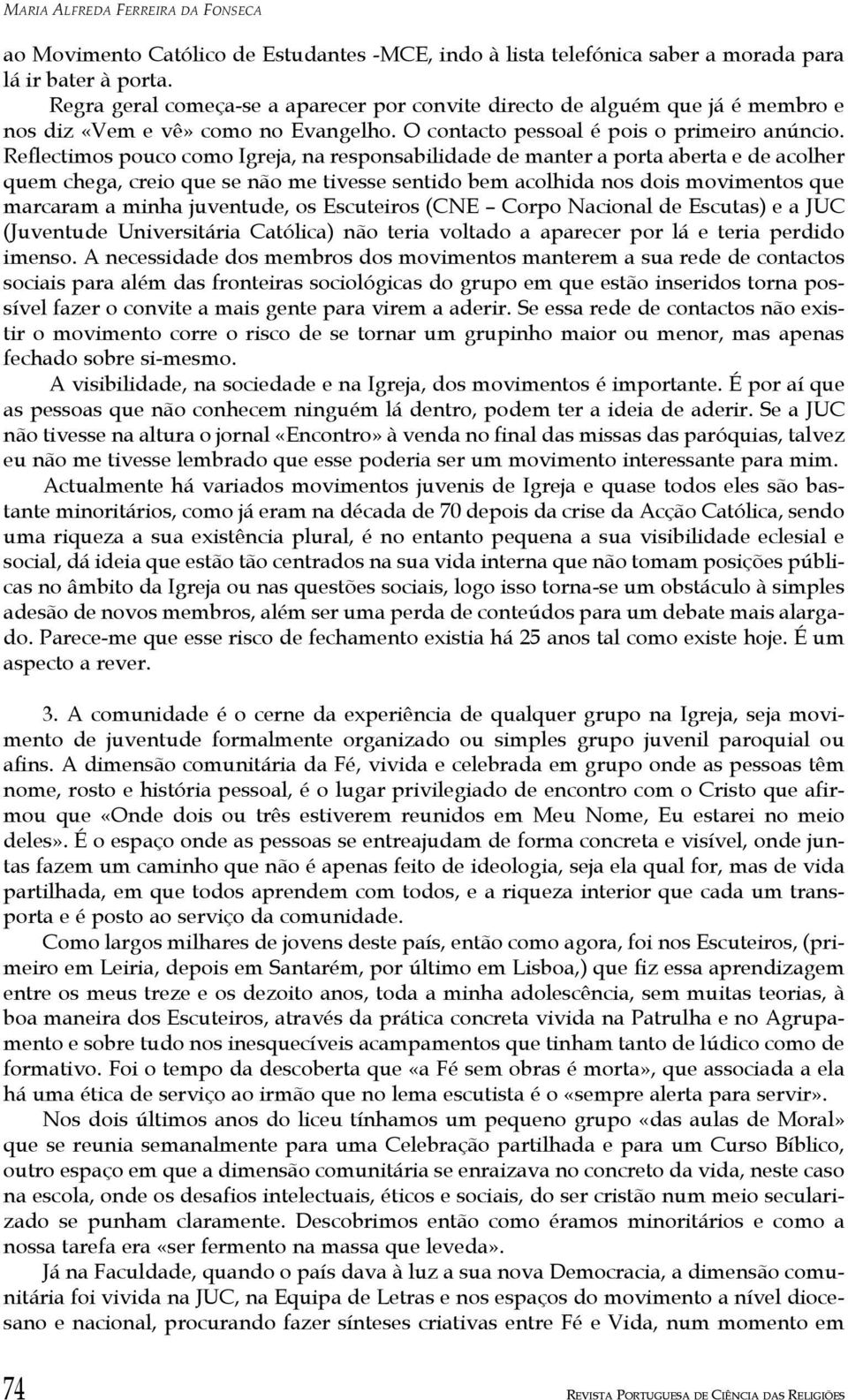 Reflectimos pouco como Igreja, na responsabilidade de manter a porta aberta e de acolher quem chega, creio que se não me tivesse sentido bem acolhida nos dois movimentos que marcaram a minha