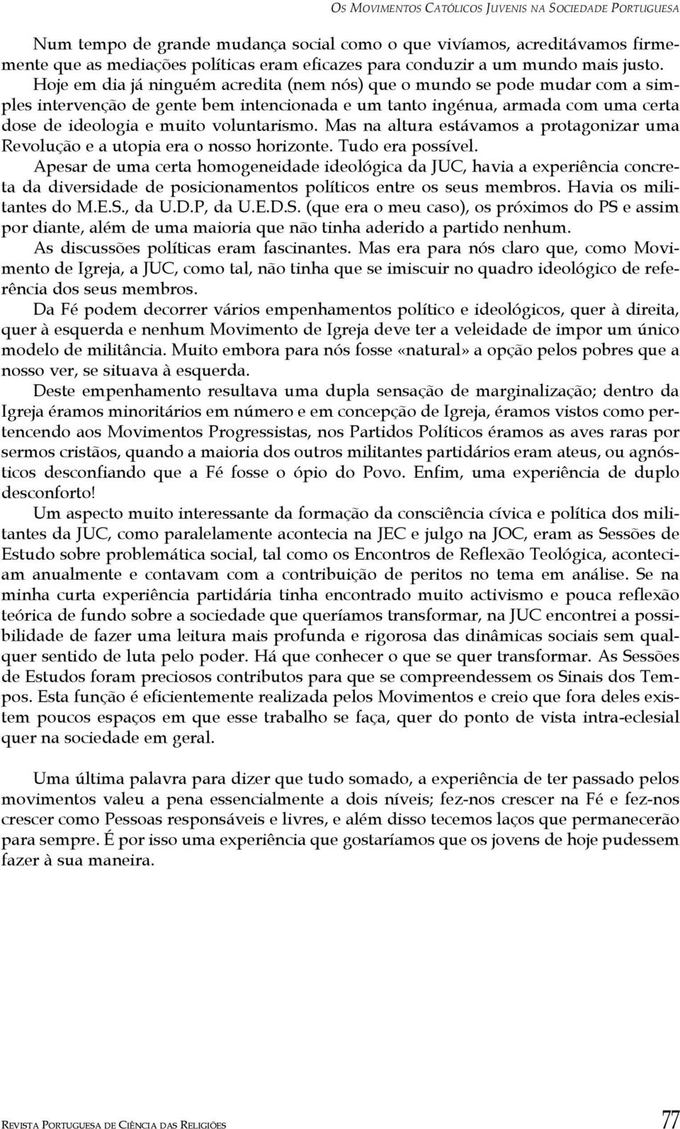 Hoje em dia já ninguém acredita (nem nós) que o mundo se pode mudar com a simples intervenção de gente bem intencionada e um tanto ingénua, armada com uma certa dose de ideologia e muito voluntarismo.