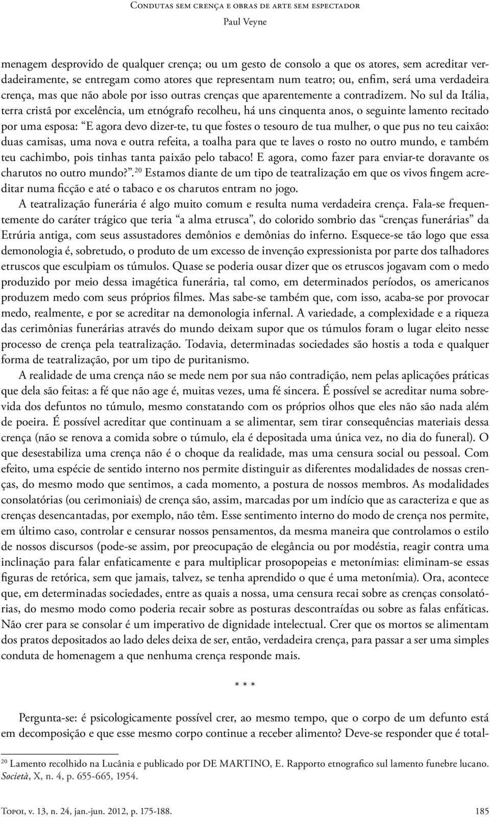 No sul da Itália, terra cristã por excelência, um etnógrafo recolheu, há uns cinquenta anos, o seguinte lamento recitado por uma esposa: E agora devo dizer-te, tu que fostes o tesouro de tua mulher,