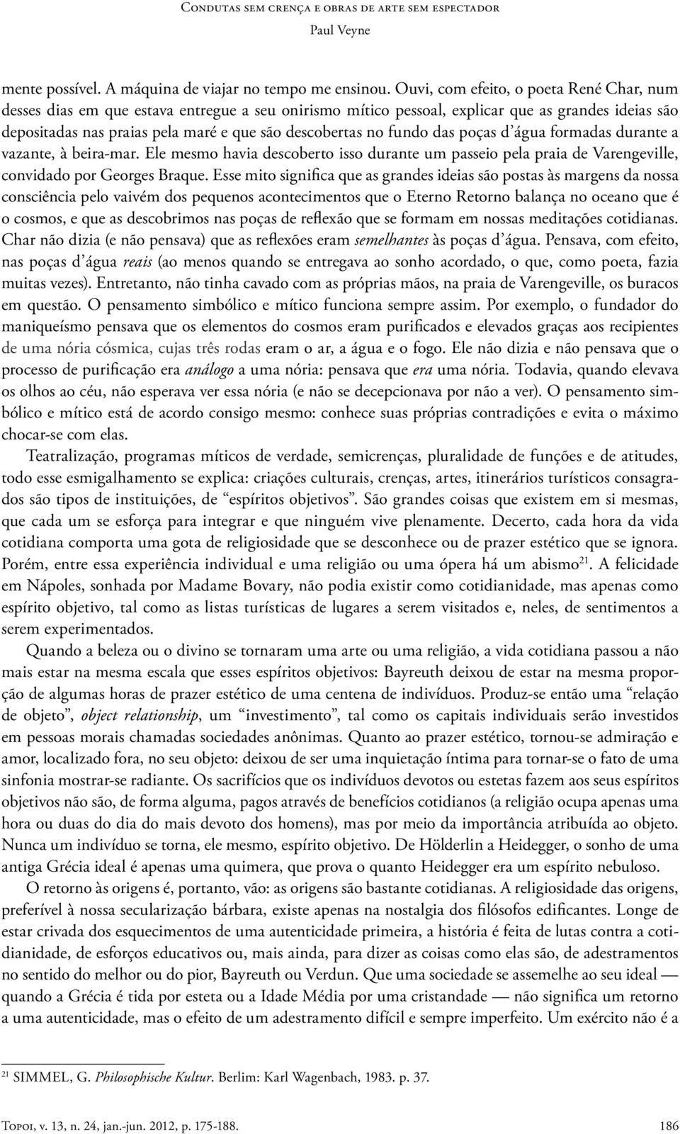 fundo das poças d água formadas durante a vazante, à beira-mar. Ele mesmo havia descoberto isso durante um passeio pela praia de Varengeville, convidado por Georges Braque.