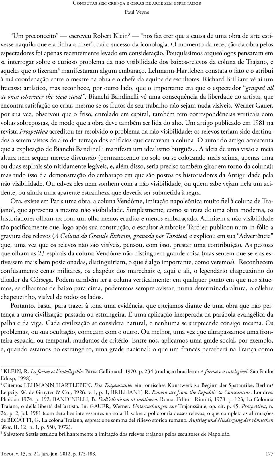 Pouquíssimos arqueólogos pensaram em se interrogar sobre o curioso problema da não visibilidade dos baixos-relevos da coluna de Trajano, e aqueles que o fizeram 4 manifestaram algum embaraço.