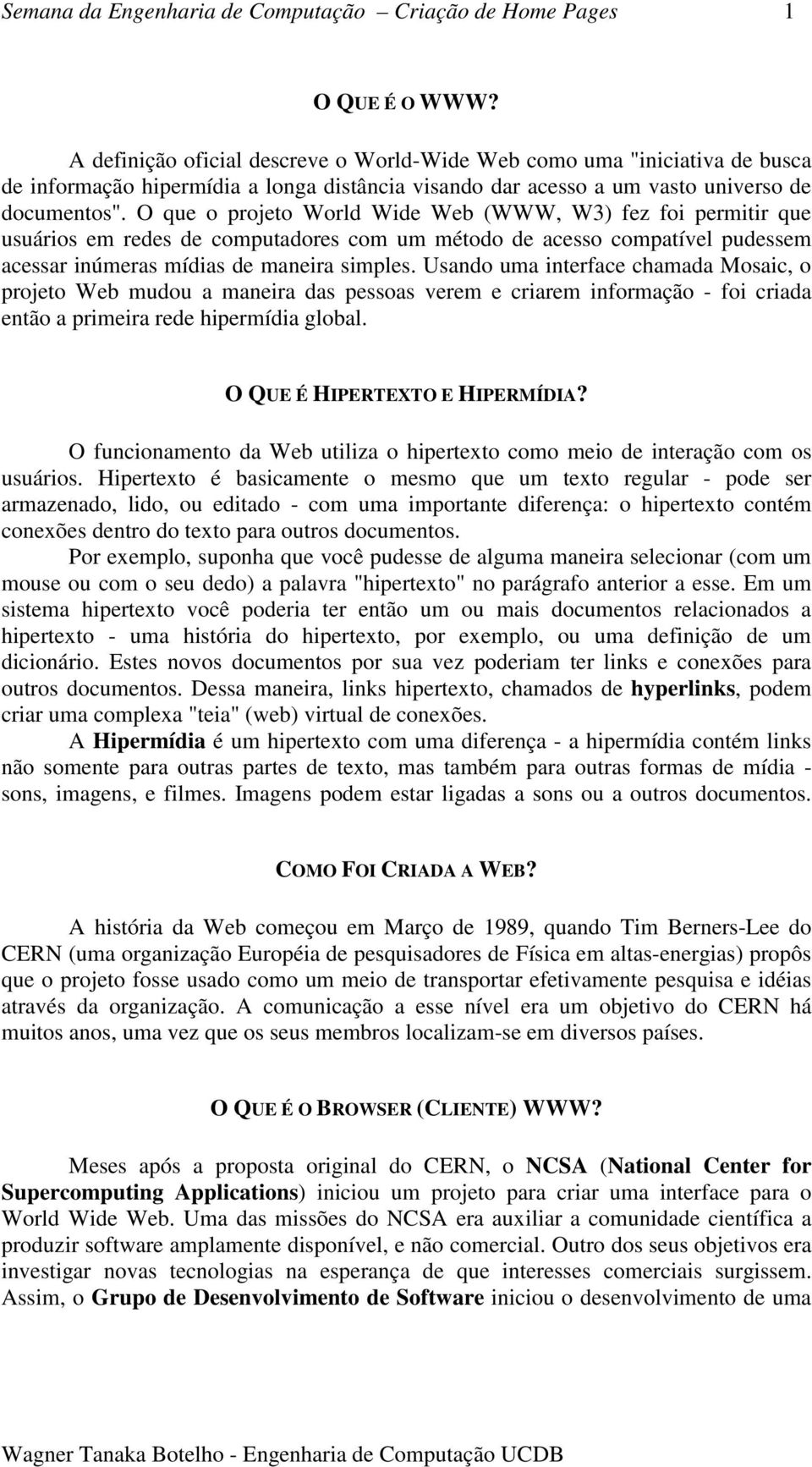 O que o projeto World Wide Web (WWW, W3) fez foi permitir que usuários em redes de computadores com um método de acesso compatível pudessem acessar inúmeras mídias de maneira simples.