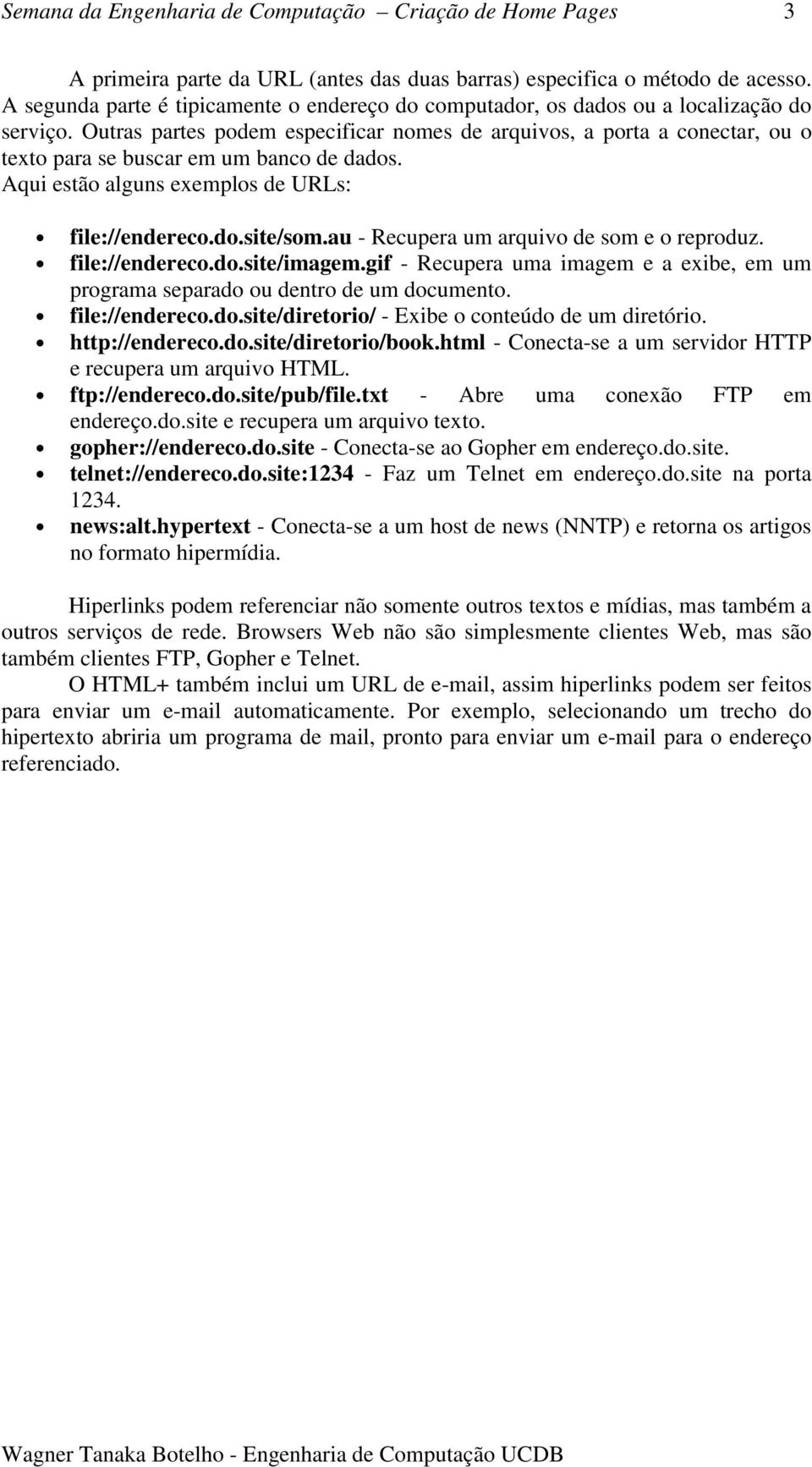 Outras partes podem especificar nomes de arquivos, a porta a conectar, ou o texto para se buscar em um banco de dados. Aqui estão alguns exemplos de URLs: file://endereco.do.site/som.