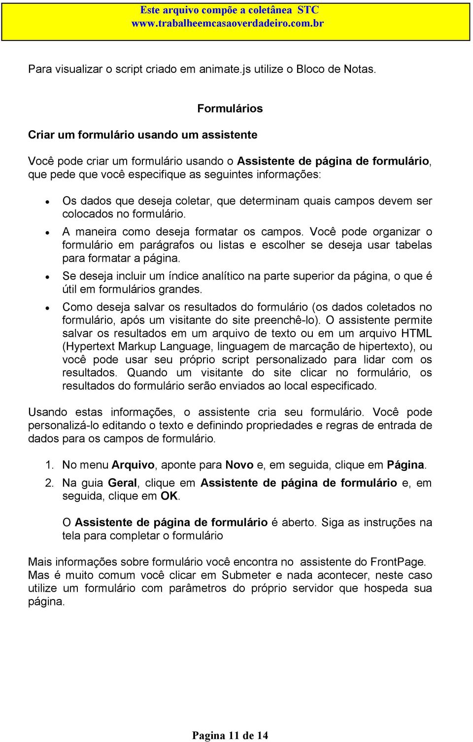 deseja coletar, que determinam quais campos devem ser colocados no formulário. A maneira como deseja formatar os campos.