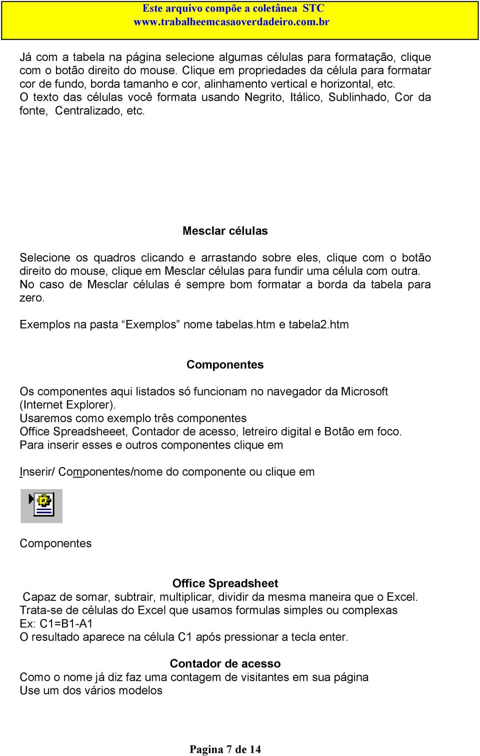 O texto das células você formata usando Negrito, Itálico, Sublinhado, Cor da fonte, Centralizado, etc.