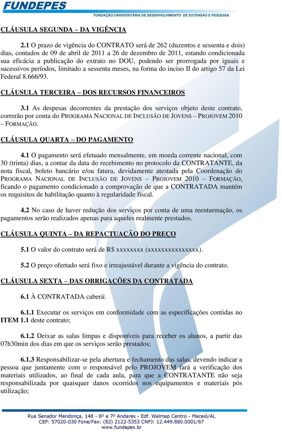 DOU, podendo ser prorrogada por iguais e sucessivos períodos, limitado a sessenta meses, na forma do inciso II do artigo 57 da Lei Federal 8.666/93. CLÁUSULA TERCEIRA DOS RECURSOS FINANCEIROS 3.