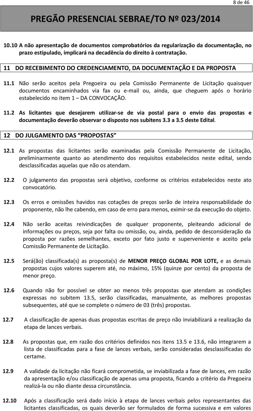 1 Não serão aceitos pela Pregoeira ou pela Comissão Permanente de Licitação quaisquer documentos encaminhados via fax ou e-mail ou, ainda, que cheguem após o horário estabelecido no item 1 DA