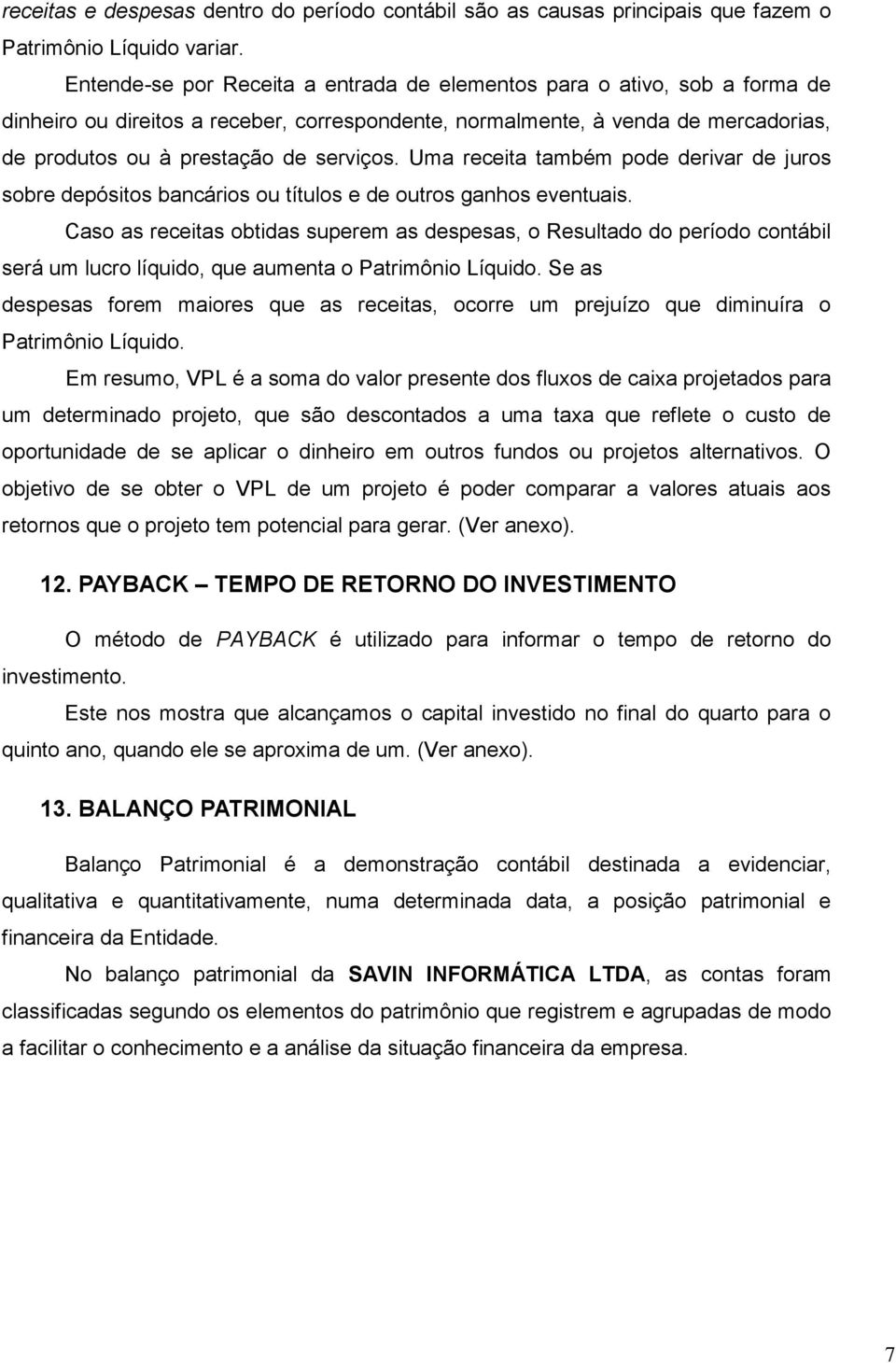 Uma receita também pode derivar de juros sobre depósitos bancários ou títulos e de outros ganhos eventuais.