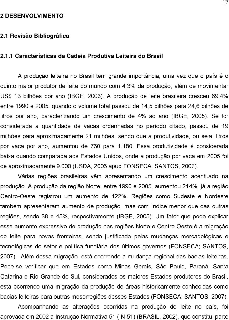 A produção de leite brasileira cresceu 69,4% entre 1990 e 2005, quando o volume total passou de 14,5 bilhões para 24,6 bilhões de litros por ano, caracterizando um crescimento de 4% ao ano (IBGE,