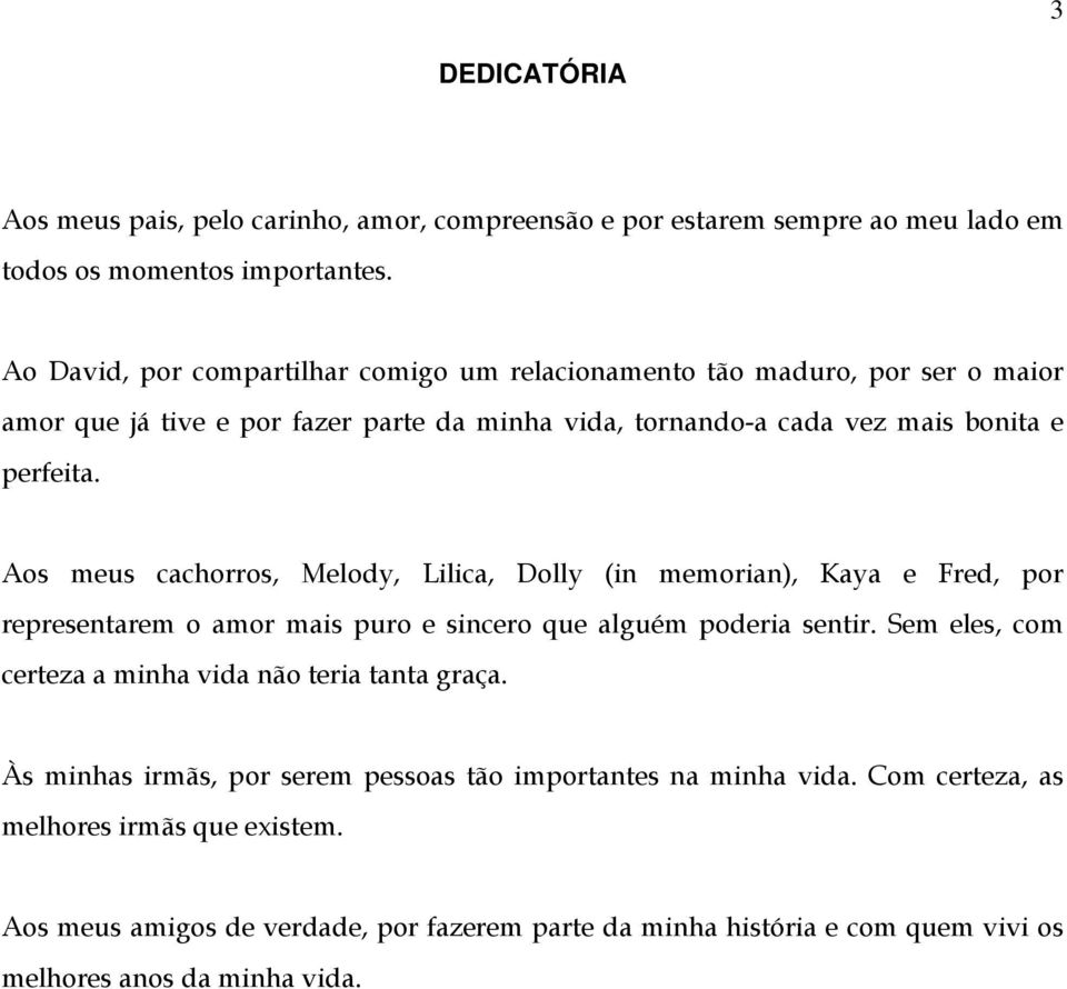Aos meus cachorros, Melody, Lilica, Dolly (in memorian), Kaya e Fred, por representarem o amor mais puro e sincero que alguém poderia sentir.