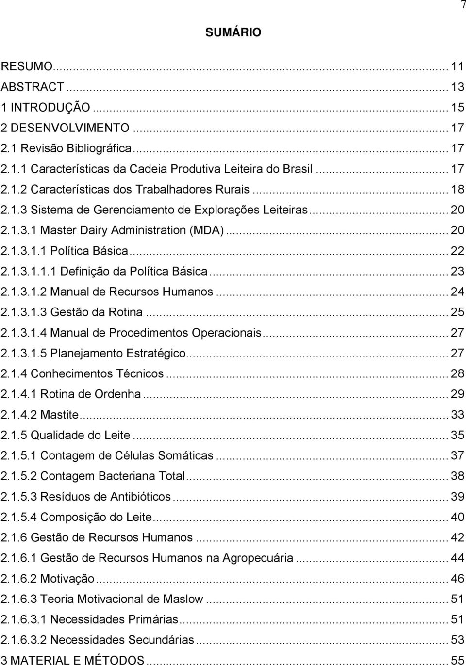 .. 24 2.1.3.1.3 Gestão da Rotina... 25 2.1.3.1.4 Manual de Procedimentos Operacionais... 27 2.1.3.1.5 Planejamento Estratégico... 27 2.1.4 Conhecimentos Técnicos... 28 2.1.4.1 Rotina de Ordenha... 29 2.