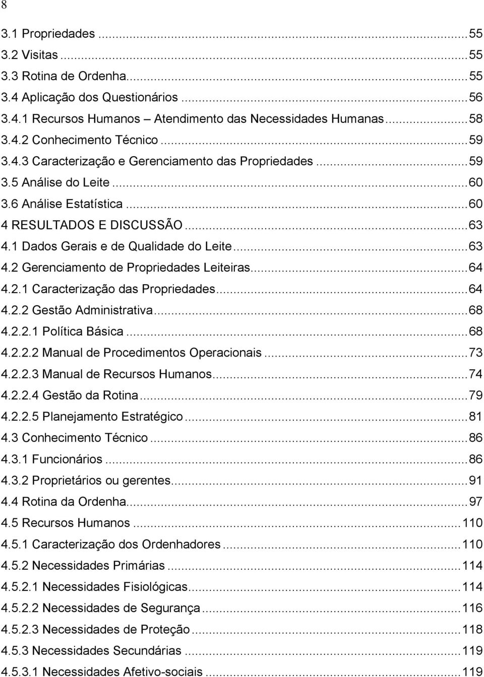 ..64 4.2.1 Caracterização das Propriedades...64 4.2.2 Gestão Administrativa...68 4.2.2.1 Política Básica...68 4.2.2.2 Manual de Procedimentos Operacionais...73 4.2.2.3 Manual de Recursos Humanos...74 4.