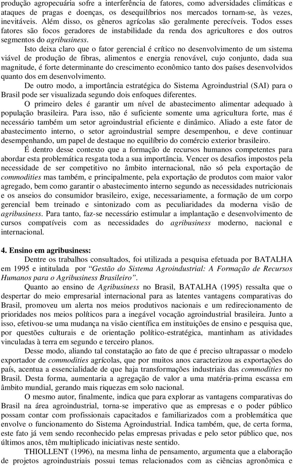 Isto deixa claro que o fator gerencial é crítico no desenvolvimento de um sistema viável de produção de fibras, alimentos e energia renovável, cujo conjunto, dada sua magnitude, é forte determinante