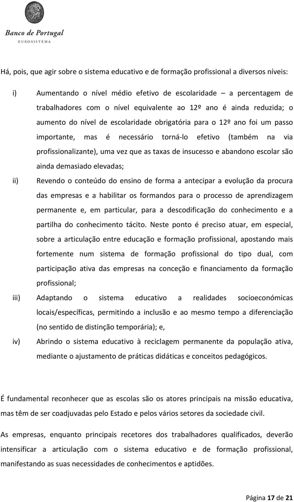 as taxas de insucesso e abandono escolar são ainda demasiado elevadas; ii) Revendo o conteúdo do ensino de forma a antecipar a evolução da procura das empresas e a habilitar os formandos para o