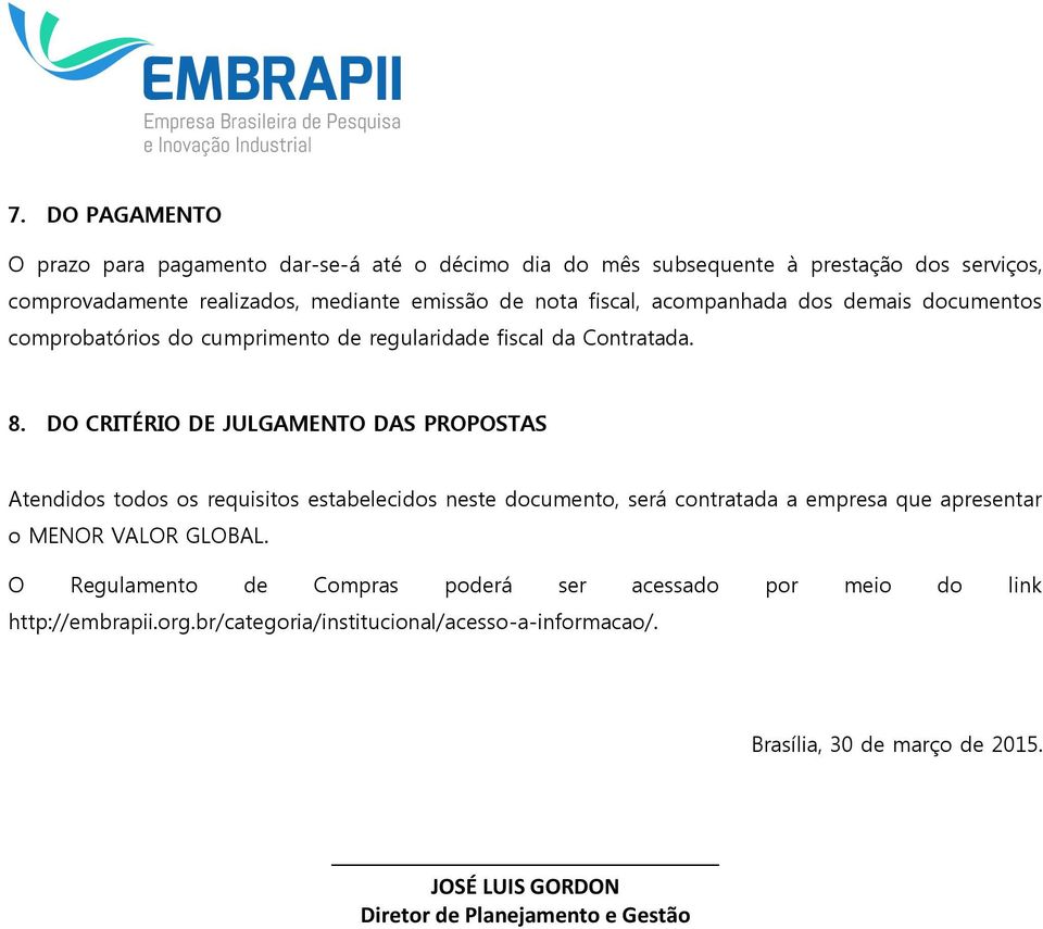 DO CRITÉRIO DE JULGAMENTO DAS PROPOSTAS Atendidos todos os requisitos estabelecidos neste documento, será contratada a empresa que apresentar o MENOR VALOR GLOBAL.