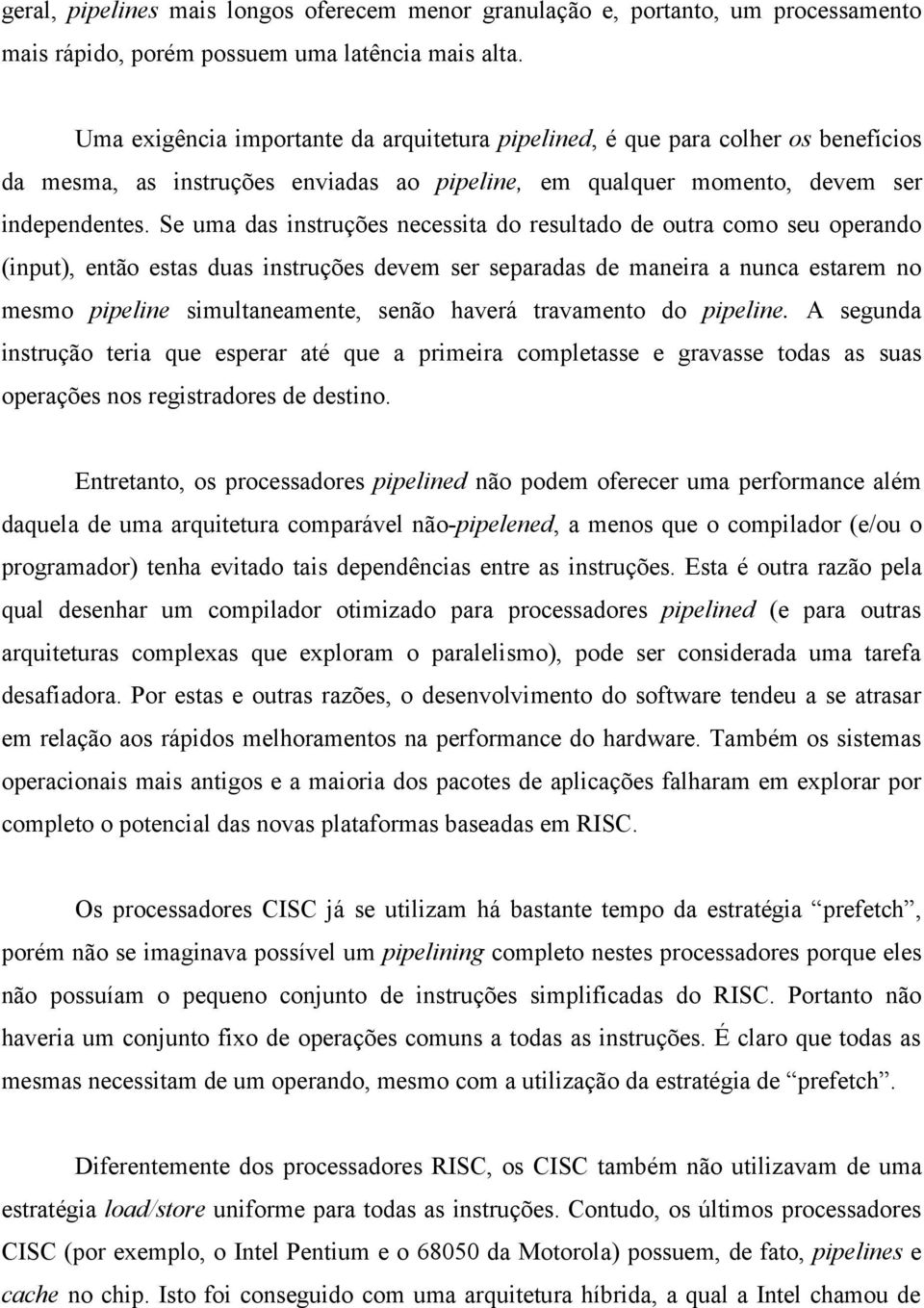 Se uma das instruções necessita do resultado de outra como seu operando (input), então estas duas instruções devem ser separadas de maneira a nunca estarem no mesmo pipeline simultaneamente, senão