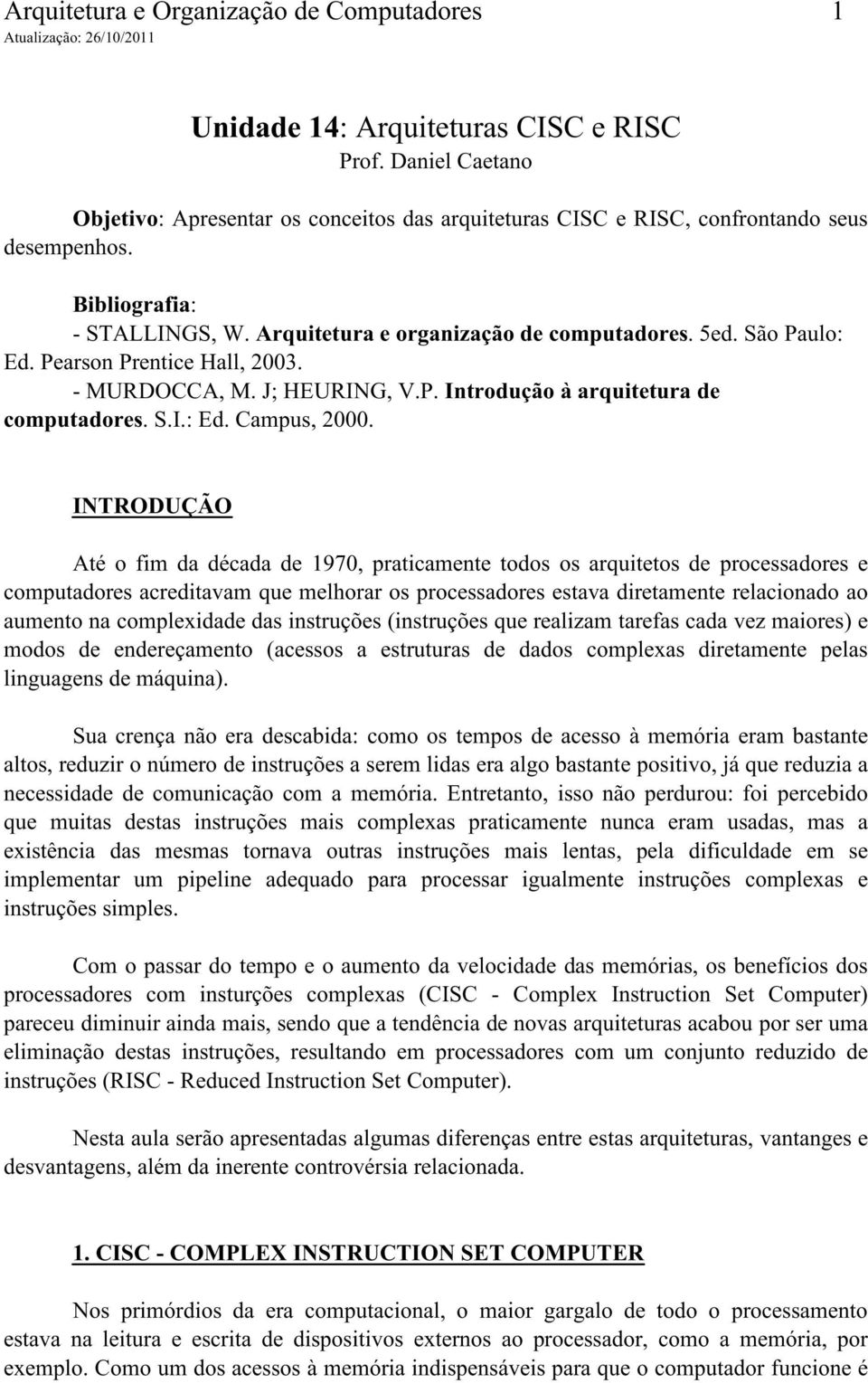 INTRODUÇÃO Até o fim da década de 1970, praticamente todos os arquitetos de processadores e computadores acreditavam que melhorar os processadores estava diretamente relacionado ao aumento na