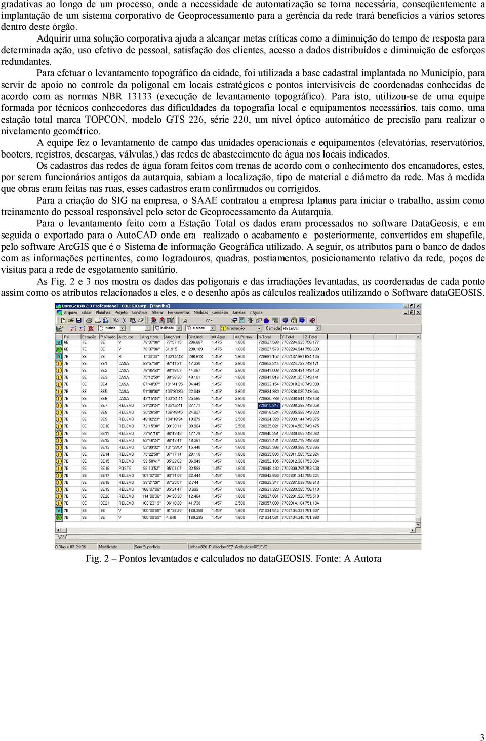 Adquirir uma solução corporativa ajuda a alcançar metas críticas como a diminuição do tempo de resposta para determinada ação, uso efetivo de pessoal, satisfação dos clientes, acesso a dados