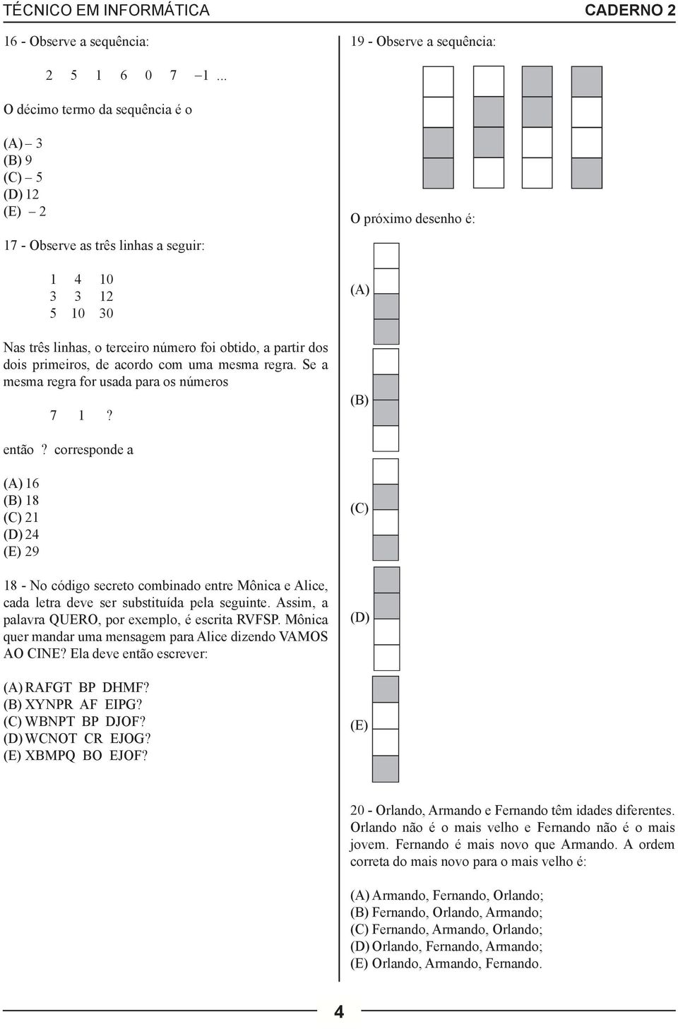 primeiros, de acordo com uma mesma regra. Se a mesma regra for usada para os números 7 1? O próximo desenho é: (A) (B) então?