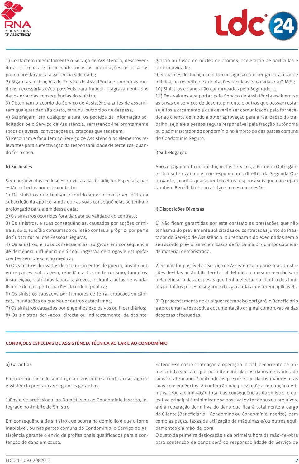 assumirem qualquer decisão custo, taxa ou outro tipo de despesa; 4) Satisfaçam, em qualquer altura, os pedidos de informação solicitados pelo Serviço de Assistência, remetendo-lhe prontamente todos