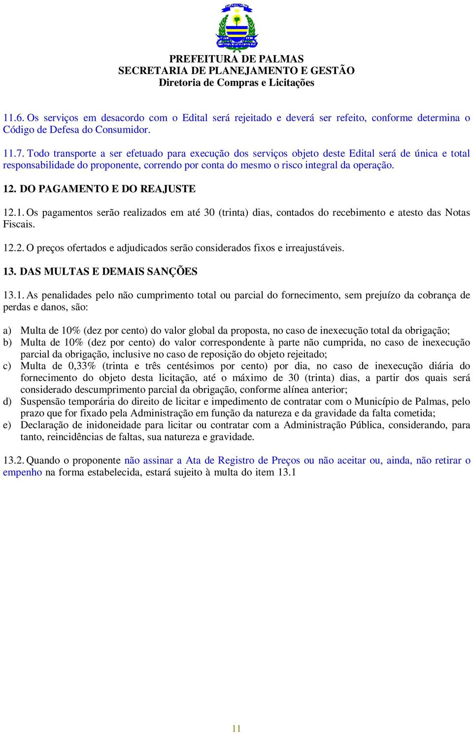 DO PAGAMENTO E DO REAJUSTE 12.1. Os pagamentos serão realizados em até 30 (trinta) dias, contados do recebimento e atesto das Notas Fiscais. 12.2. O preços ofertados e adjudicados serão considerados fixos e irreajustáveis.