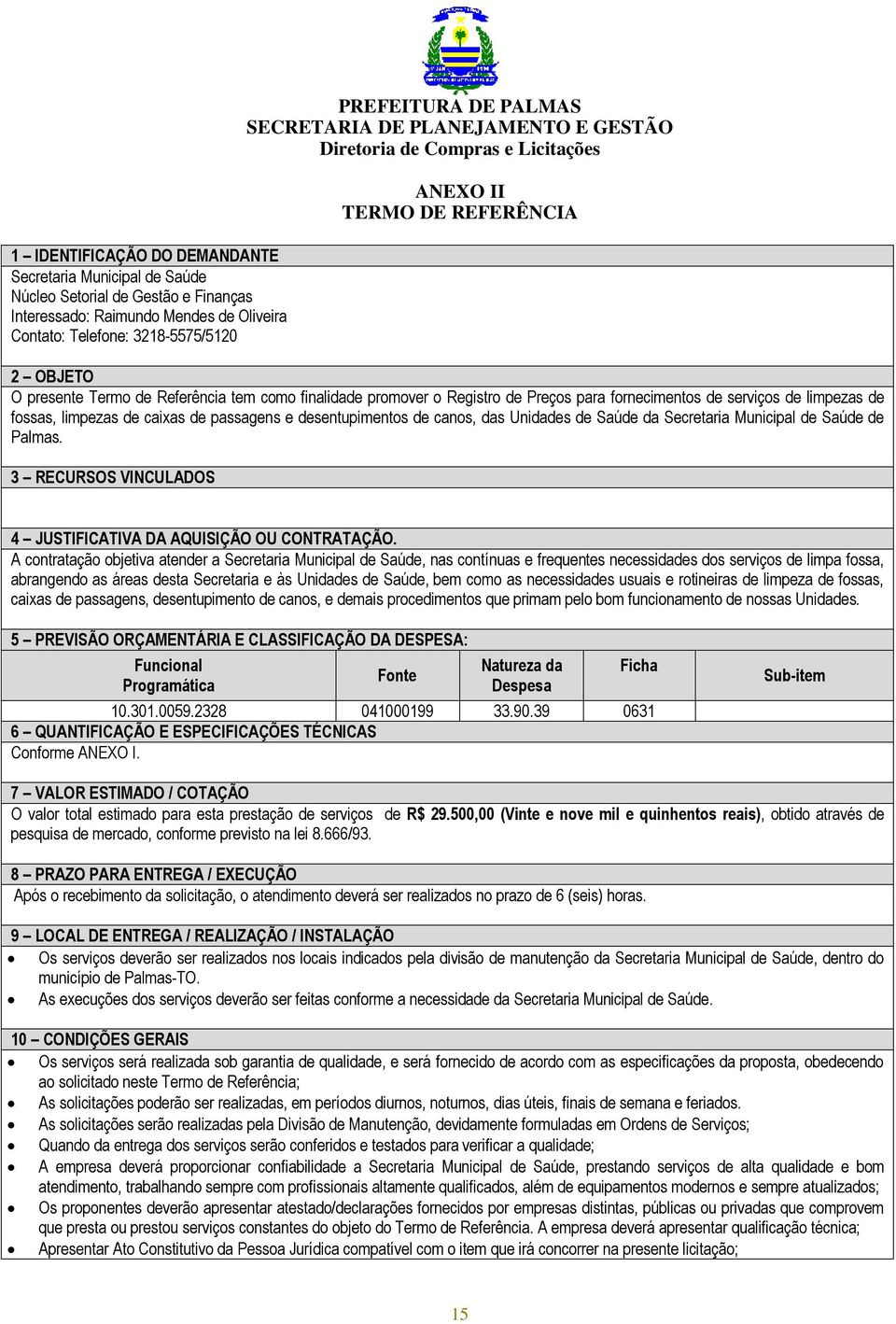 e desentupimentos de canos, das Unidades de Saúde da Secretaria Municipal de Saúde de Palmas. 3 RECURSOS VINCULADOS 4 JUSTIFICATIVA DA AQUISIÇÃO OU CONTRATAÇÃO.