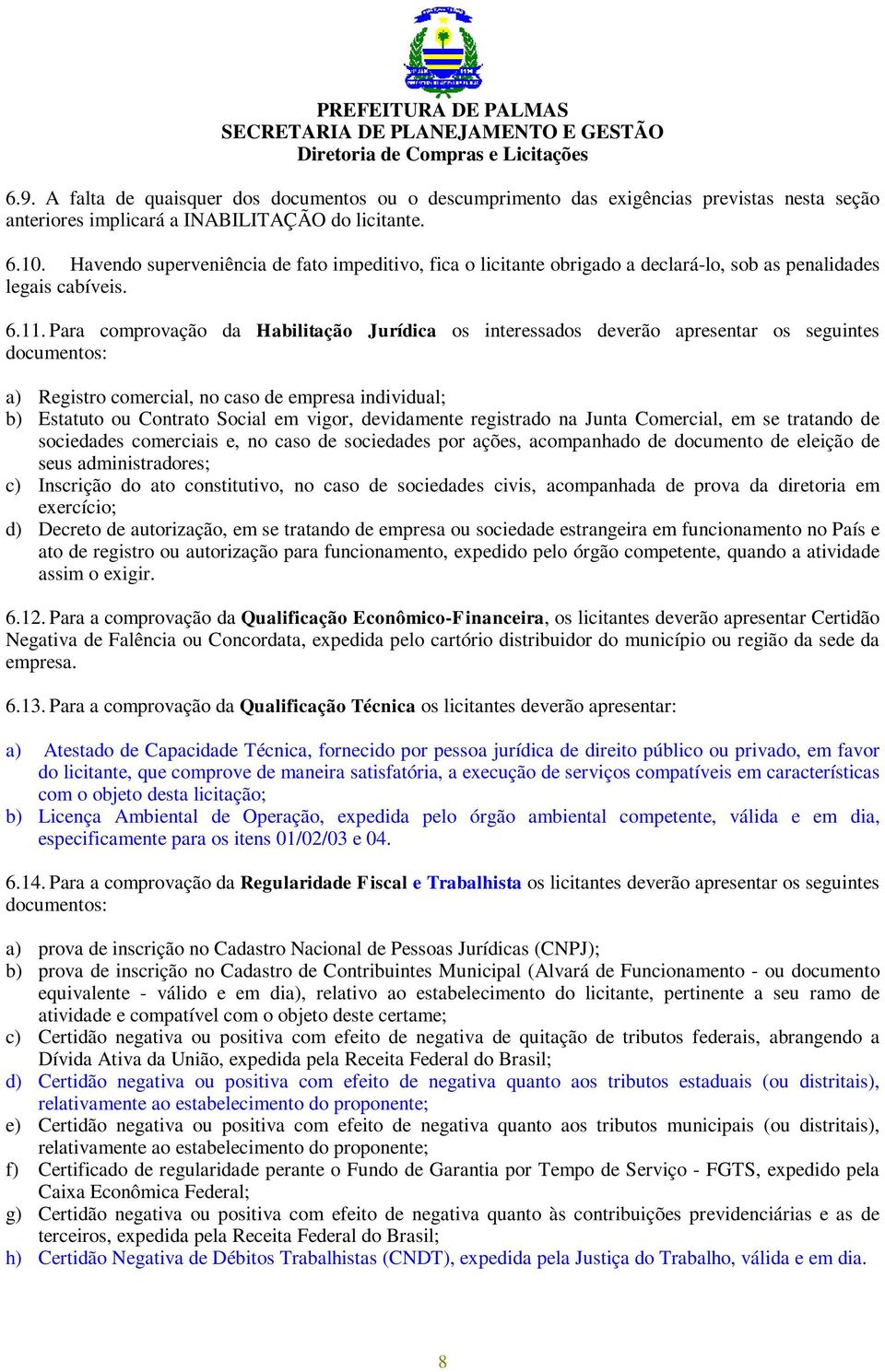 Para comprovação da Habilitação Jurídica os interessados deverão apresentar os seguintes documentos: a) Registro comercial, no caso de empresa individual; b) Estatuto ou Contrato Social em vigor,