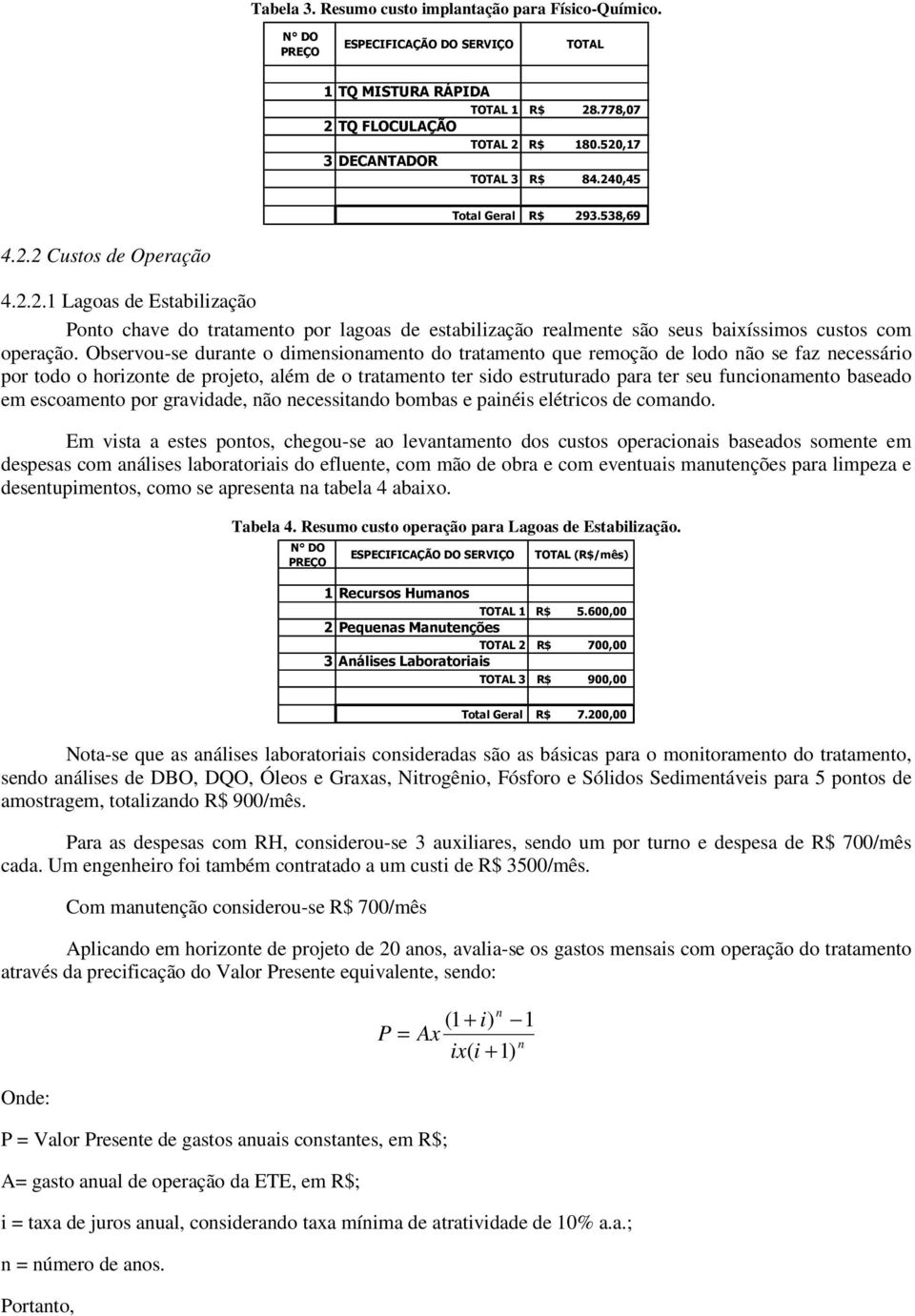 Observou-se durante o dimensionamento do tratamento que remoção de lodo não se faz necessário por todo o horizonte de projeto, além de o tratamento ter sido estruturado para ter seu funcionamento