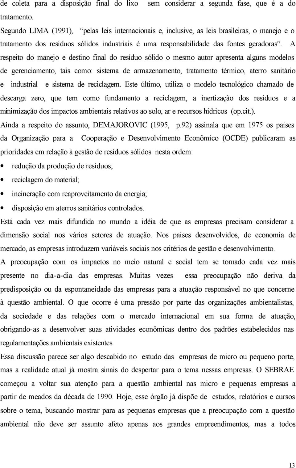 A respeito do manejo e destino final do resíduo sólido o mesmo autor apresenta alguns modelos de gerenciamento, tais como: sistema de armazenamento, tratamento térmico, aterro sanitário e industrial