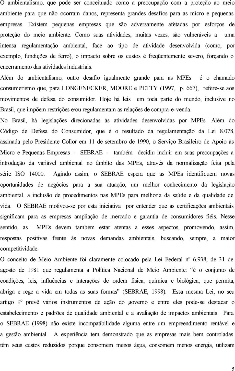 Como suas atividades, muitas vezes, são vulneráveis a uma intensa regulamentação ambiental, face ao tipo de atividade desenvolvida (como, por exemplo, fundições de ferro), o impacto sobre os custos é